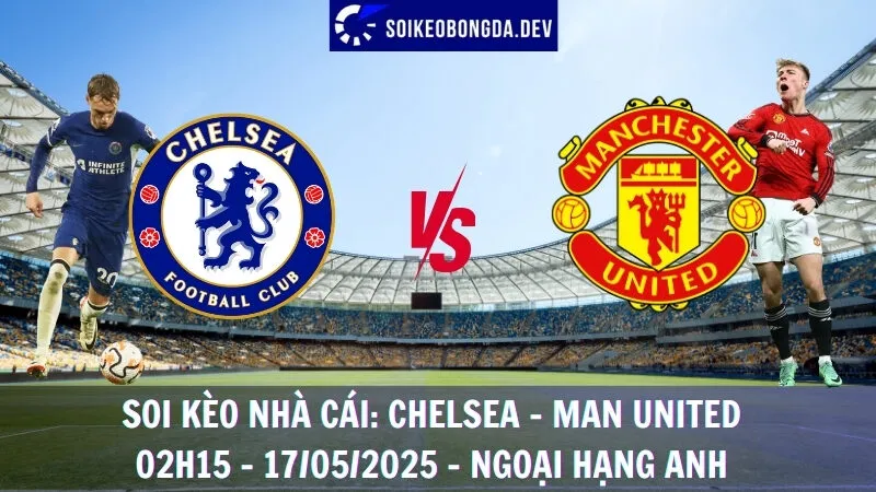 Nhận Định Kèo Bóng Đá Chelsea vs Man United - 17/05/2025 - Ngoại Hạng Anh
